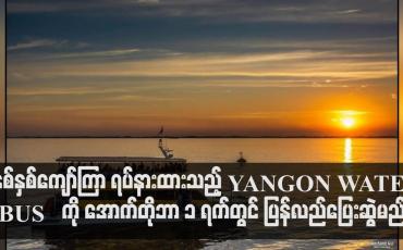 Embedded thumbnail for YANGON WATER BUS ကို အောက်တိုဘာ ၁ ရက်တွင် ပြန်လည်ပြေးဆွဲမည်