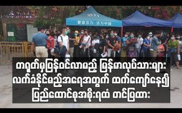 Embedded thumbnail for တရုတ်မှ ပြန်ဝင်လာမည့် မြန်မာလုပ်သားများ လက်ခံနိုင်မည့် အရေအတွက် ထက်ကျော်နေ၍ ပြည်ထောင်စုအစိုးရထံ တင်ပြထား