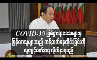 Embedded thumbnail for COVID - 19 ဖြစ်ပွားရာဒေသများမှ ပြန်လည်ရောက်ရှိသူများအနေဖြင့် (၁၄) ရက် အသွားအလာကန့်သတ်ခြင်းကို လူကျင့်ဝတ် အရ မဖြစ်မနေလိုက်နာရမည်ဟု ပြည်ထောင်စုဝန်ကြီး