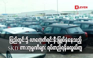 Embedded thumbnail for ပြည်တွင်း၌ လာရောက်ရင်းနှီးမြှုပ်နှံနေသည့် SKD ကားကုမ္ပဏီများ ရပ်တည်ရန်မလွယ်ကူ 