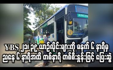 Embedded thumbnail for YBS 21၊ 39 ယာဉ်လိုင်းများကို မနက် ၆ နာရီမှ ညနေ ၆ နာရီအထိ တစ်နာရီ တစ်စီးနှုန်းဖြင့် ပြေးဆွဲ
