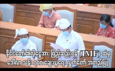 Embedded thumbnail for COVID-19 ကြောင့်ဖြစ်လာနိုင်သည့် နိုင်ငံတော်၏လိုငွေအား ဖြည့်ဆည်းရန် (IMF)ထံမှ ဒေါ်လာ သန်း ၇၀၀ ချေးယူရေး လွှတ် တော် အတည်ပြု