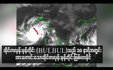 Embedded thumbnail for ဆိုင်ကလုန်းမုန်တိုင်း (BULBUL)သည် ၁၈ နာရီအတွင်း အားကောင်းသောဆိုင်ကလုန်းမုန်တိုင်းဖြစ်လာနိုင်ပြီး ဘင်္ဂလားဒေ့ရှ် ကမ်းခြေကိုဖြတ်မှ မြန်မာနိုင်ငံအနေဖြင့်စိတ်ချရမည့်အခြေအနေဖြစ်ကြောင်း မိုးဇလညွှန်ချုပ်ဆို(ရုပ်သံ)