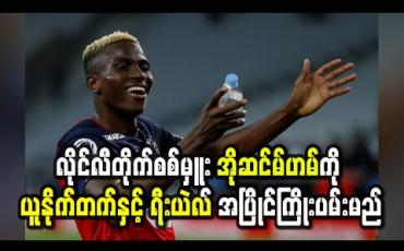 Embedded thumbnail for လိုင်လီတိုက်စစ်မှူး အိုဆင်မ်ဟမ်ကို ယူနိုက်တက်နှင့် ရီးယဲလ် အပြိုင်ကြိုးပမ်းမည်