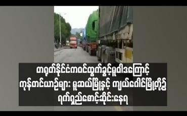 Embedded thumbnail for တရုတ်နိုင်ငံက ဝင်ထွက်ခွင့် မူဝါဒကြောင့် ကုန်တင်ယာဉ်များ မူဆယ်မြို့နှင့် တရုတ်နိုင်ငံ ကျယ်ဂေါင်မြို့တို့၌ ရက်ရှည်တန်းစီစောင့်ဆိုင်းနေရ