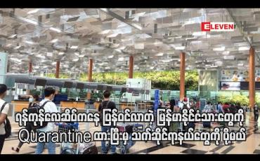 Embedded thumbnail for ရန်ကုန်လေဆိပ်မှ ပြည်တွင်းသို့ပြန်ဝင်လာသည့် မြန်မာနိုင်ငံသားအားလုံးကို ရန်ကုန်မြို့တွင် Quarantine ထားပြီးမှသာ သက်ဆိုင်ရာဒေသများသို့ ပို့မည် (ရုပ်သံ)