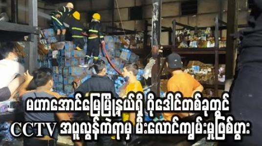 Embedded thumbnail for မန္တလေးမြို့ မဟာအောင်မြေမြို့နယ်ရှိ ဂိုဒေါင်တစ်ခုတွင် CCTV အပူလွန်ကဲရာမှတဆင့် မီးလောင်ကျွမ်းမှုဖြစ်ပွား (ရုပ်သံ) 