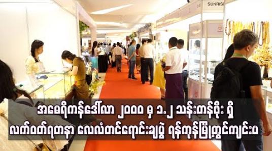 Embedded thumbnail for အမေရိကန်ဒေါ်လာ ၂၀၀၀ မှ ၁.၂ သန်းတန်ဖိုး ရှိ လက်ဝတ်ရတနာ လေလံတင်ရောင်းချပွဲ ရန်ကုန်မြို့တွင်ကျင်းပ 