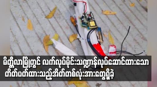 Embedded thumbnail for မိတ္ထီလာမြို့ မြို့မရပ်ကွက်တွင် ဓာတ်ခဲ၊ဝါယာကြိုးတို့ဖြင့် လက်လုပ်မိုင်းသဏ္ဍာန် ပြုလုပ်ထားသော တိတ်ပတ်ထားသည့်အိတ်တစ်လုံးအားတွေ့ရှိခဲ့ 