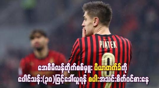 Embedded thumbnail for အေစီမီလန်တိုက်စစ်မှူး ပီယာတက်ခ်ကို ပေါင်သန်း(၃၀)ဖြင့်ခေါ်ယူရန် စပါးအသင်းစိတ်ဝင်စားနေ (ရုပ်သံ) 