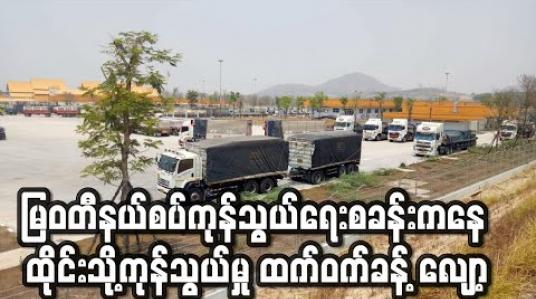 Embedded thumbnail for COVID 19 ဂယက်ကြောင့် ထိုင်းနှင့် ကုန်သွယ်မှုအများဆုံး မြဝတီနယ်စပ်ကုန်သွယ်ရေးစခန်းမှ ကုန်သွယ်မှု ထက်ဝက်ခန့် လျော့ ကျ (ရုပ်သံ) 