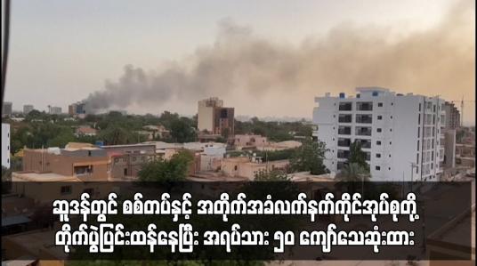 Embedded thumbnail for ဆူဒန်တွင် စစ်တပ်နှင့် အတိုက်အခံလက်နက်ကိုင်အုပ်စုတို့ တိုက်ပွဲပြင်းထန်နေပြီး အရပ်သား ၅၀ ကျော်သေဆုံးထား