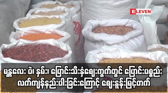Embedded thumbnail for မန္တလေးတွင် ပြောင်းပစ္စည်း လက်ကျန်နည်းပါးခြင်းကြောင့် ပဲဈေးနူန်းမြင့်တက်