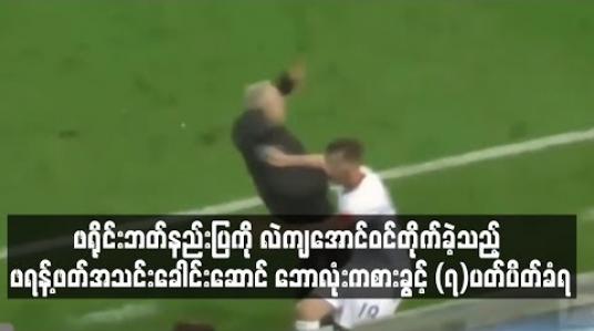 Embedded thumbnail for ဖရိုင်းဘတ်နည်းပြကို လဲကျအောင်ဝင်တိုက်ခဲ့သည့် ဖရန့်ဖတ်အသင်းခေါင်းဆောင်  (၇)ပတ်ပိတ်ခံရ