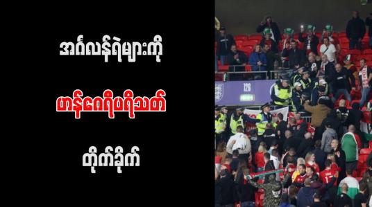 Embedded thumbnail for အင်္ဂလန်ရဲများကို ဟန်ဂေရီပရိသတ် တိုက်ခိုက် (ရုပ်သံ)