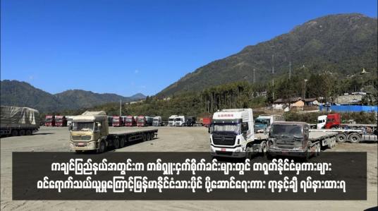 Embedded thumbnail for ကချင်ပြည်နယ်အတွင်းက တစ်ရှူးငှက်စိုက်ခင်းများတွင် တရုတ်နိုင်ငံမှကားများဝင်ရောက်သယ်ယူမှုကြောင့်မြန်မာနိုင်ငံသားပိုင် ပို့ဆောင်ရေးကား ရာနှင့်ချီ ရပ်နားထားရ