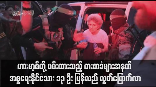 Embedded thumbnail for ဟားမာ့စ်တို့ ဖမ်းထားသည့် ဓားစာခံများအနက် အစ္စရေးနိုင်ငံသား ၁၃ ဦး ပြန်လည် လွတ်မြောက်လာ  (ရုပ်သံ)