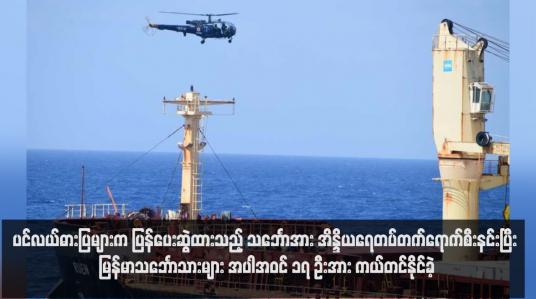 Embedded thumbnail for ပင်လယ်ဓားပြများက ပြန်ပေးဆွဲထားသည့် သင်္ဘောအား အိန္ဒိယရေတပ်တက်ရောက်စီးနင်းပြီး မြန်မာသင်္ဘောသားများ အပါအဝင် ၁၇ ဦးအား ကယ်တင်နိုင်ခဲ့  (ရုပ်သံ)
