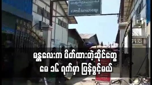 Embedded thumbnail for မန္တလေးမြို့ပေါ်ရှိ ဈေးများတွင် ပိတ်ရန်ညွှန်ကြားထားသည့် ဆိုင်များ မေလ ၁၆ ရက်နေ့မှ စတင်၍ ပြန်လည် ဖွင့်လှစ်ခွင့်ပြုသွားမည်