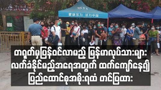 Embedded thumbnail for တရုတ်မှ ပြန်ဝင်လာမည့် မြန်မာလုပ်သားများ လက်ခံနိုင်မည့် အရေအတွက် ထက်ကျော်နေ၍ ပြည်ထောင်စုအစိုးရထံ တင်ပြထား