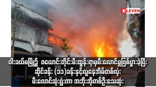Embedded thumbnail for ဝါးခယ်မမြို့၌  ဖယောင်းတိုင်းမီးထွန်းရာမှမီးလောင်မှုဖြစ်ပွားခဲ့ပြီး ဆိုင်ခန်း (၁၁)ခန်းနှင့် လူနေအိမ်တစ်လုံး မီးလောင်ဆုံးရှုံးကာ အဘိုးအိုတစ်ဦးသေဆုံး