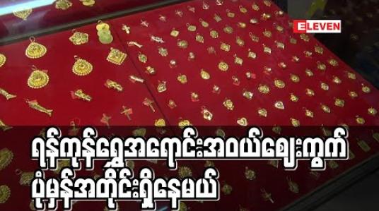 Embedded thumbnail for ရန်ကုန်တိုင်းဒေသကြီး ရွှေလုပ်ငန်းရှင်များအသင်း ယာယီရက်အကန့်အသတ်မရှိ ပိတ်မည်ဆိုသော်လည်း အရောင်းအဝယ် စျေးကွက်မှာ ပုံမှန်အတိုင်းရှိနေမည်ဟုဆို (ရုပ်သံ)
