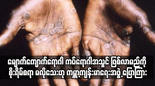 Embedded thumbnail for နိုင်ငံပေါင်း နှစ်ဒါဇင်နီးပါးတွင် ဖြစ်ပွားနေသော မျောက်ကျောက်ရောဂါ ကပ်ရောဂါအသွင် ဖြစ်လာမည်ကို စိုးရိမ်စရာ မလိုသေးဟု ကမ္ဘာ့ကျန်းမာရေးအဖွဲ့ ပြောကြား