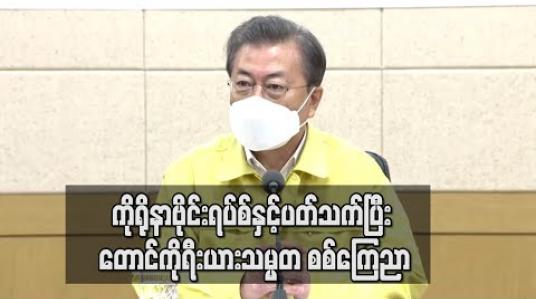 Embedded thumbnail for တောင်ကိုရီးယား တစ်နိုင်ငံလုံး ကိုရိုနာဗိုင်းရပ်စ် ကူးစက်ရောဂါနှင့် ရင်ဆိုင်နေရသည့် စစ်ပွဲတွင် ပါဝင်လာပြီဖြစ်ကြောင်း သမ္မတ မွန်ဂျေအင်းပြောကြား 