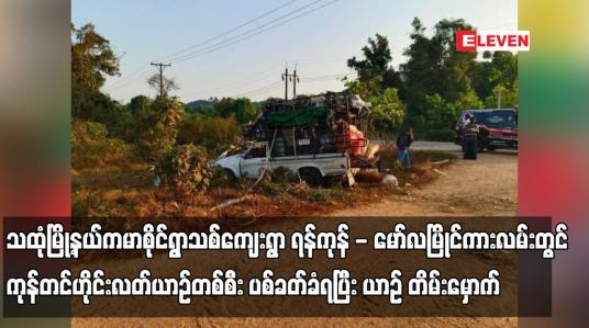 Embedded thumbnail for သထုံမြို့နယ်ကမာစိုင်ရွာသစ်ကျေးရွာ ရန်ကုန် - မော်လမြိုင်ကားလမ်းတွင် ကုန်တင်ဟိုင်းလတ်ယာဉ်တစ်စီး ပစ်ခတ်ခံရပြီး ယာဉ် တိမ်းမှောက်ကာ ယာဉ်မောင်း သေဆုံး