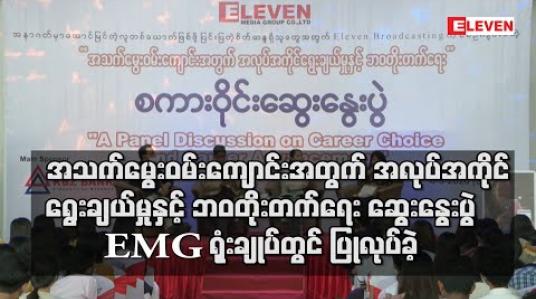 Embedded thumbnail for “အသက်မွေးဝမ်းကျောင်းအတွက် အလုပ်အကိုင် ရွေးချယ်မှုနှင့် ဘဝတိုးတက်ရေး ” စကားဝိုင်း ဆွေးနွေးပွဲ Eleven Media Group ရုံးချုပ်တွင် ပြုလုပ်ခဲ့