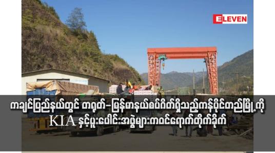 Embedded thumbnail for ကချင်ပြည်နယ်တွင် တရုတ်-မြန်မာနယ်စပ်ဂိတ်ရှိသည့် ကန်ပိုင်တည်မြိုကို KIA နှင့်ပူးပေါင်းအဖွဲများက ဝင်ရောက်တိုက်ခိုက်