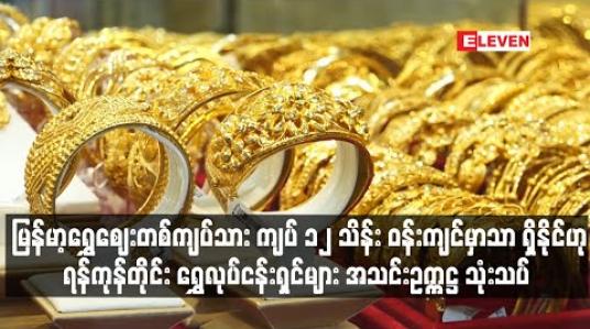 Embedded thumbnail for မြန်မာ့ရွှေဈေးတစ်ကျပ်သား ကျပ် ၁၂ သိန်း ဝန်းကျင်မှာသာ ရှိနိုင်ဟု ရန်ကုန်တိုင်း ရွှေလုပ်ငန်းရှင်များ အသင်းဥက္ကဋ္ဌ သုံးသပ် 