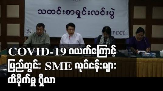 Embedded thumbnail for COVID-19 ဂယက်ကြောင့် ပြည်တွင်းSME လုပ်ငန်းများ ထိခိုက်မှု ရှိလာ