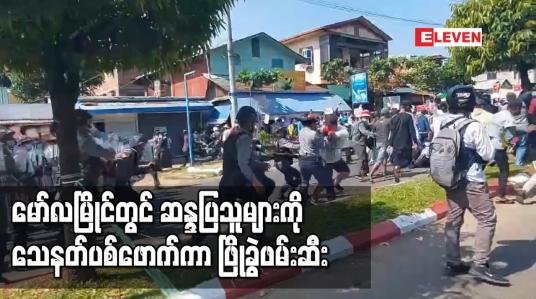 Embedded thumbnail for မော်လမြိုင်တွင်  ဆန္ဒပြသူများအား သေနတ်ပစ်ဖောက်ကာ ဖြိုခွဲဖမ်းဆီး
