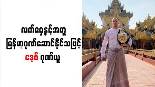 Embedded thumbnail for မြန်မာနိုင်ငံသားမဟုတ်သော်လည်း လက်ဝှေ့နှင့်အတူ မြန်မာ့ဂုဏ်ဆောင်နိုင်သဖြင့် ဒေ့ဗ် ဂုဏ်ယူ