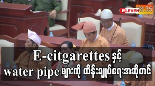 Embedded thumbnail for E-citgarettes နှင့် water pipe များကို ထိန်းချုပ်ရေးအဆိုတင် 