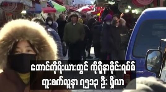 Embedded thumbnail for တောင်ကိုရီးယားတွင်ကိုရိုနာဗိုင်းရပ်စ်ကူးစက်လူနာ ၇၅၁၃ဦးရှိလာ