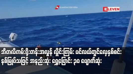 Embedded thumbnail for အီတလီကမ်းရိုးတန်းအလွန် လှိုင်းကြမ်း ပင်လယ်တွင်လှေနှစ်စင်း နစ်မြုပ်သဖြင့် အနည်းဆုံး ရွှေ့ပြောင်း ၃၀ ပျောက်ဆုံး