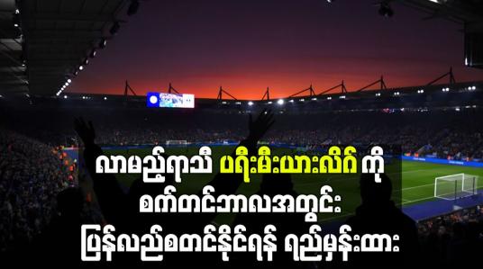 Embedded thumbnail for လာမည့်ရာသီပရီးမီးယားလိဂ်ကိုစက်တင်ဘာလအတွင်းပြန်လည်စတင်နိုင်ရန် ရည်မှန်းထား 