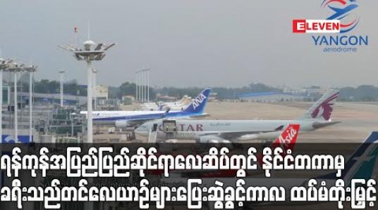 Embedded thumbnail for ရန်ကုန်အပြည်ပြည်ဆိုင်ရာလေဆိပ်တွင် နိုင်ငံတကာမှ ခရီးသည်တင်လေယာဉ်များ ပြေးဆွဲခွင့်ကာလအား ဇူလိုင် ၃၁ ရက်နေ့အထိ ထပ်မံတိုးမြှင့် (ရုပ်သံ) 