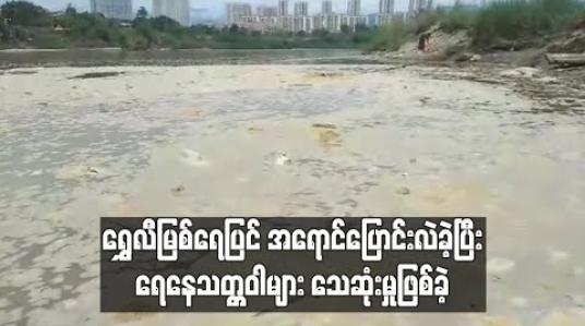 Embedded thumbnail for မြန်မာ-တရုတ်နယ်နိမိတ်အတွင်း စီးဆင်းနေသော ရွှေလီမြစ်ရေပြင်အရောင်ပြောင်းလဲခဲ့ပြီး ရေနေသတ္တဝါများသေဆုံးနေသဖြင့် ဒေသခံများစိုးရိမ် (ရုပ်သံ) 