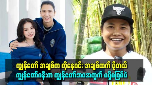 Embedded thumbnail for ကျွန်တော် အချစ်က ကိုနေဝင်း အချစ်ထက် ပိုတယ်။ ကျွန်တော်ဇနီးက ကျွန်တော်ဘဝအတွက် မရှိမဖြစ်ပဲ