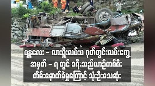 Embedded thumbnail for မန္တလေး - လားရှိုးလမ်းမ ဂုတ်တွင်းလမ်းကွေ့အမှတ် - ၇ တွင် ခရီးသည်ယာဉ်တစ်စီး တိမ်းမှောက်ခဲ့မှုကြောင့် သုံးဦးသေဆုံး