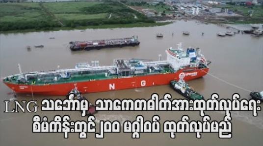 Embedded thumbnail for LNG to Power စီမံကိန်းများအတွက် ရန်ကုန်မြို့သို့ရောက်ရှိနေသည့် LNG သင်္ဘောမှ ပထမအဆင့်အနေဖြင့် သာကေတဓါတ်အားထုတ်လုပ်ရေးစီမံကိန်းတွင်၂၀၀ မဂ္ဂါဝပ် ထုတ်လုပ်မည် (ရုပ်သံ) 
