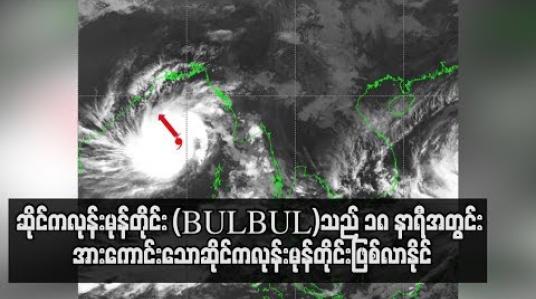 Embedded thumbnail for  ဆိုင်ကလုန်းမုန်တိုင်း (BULBUL)သည် ၁၈ နာရီအတွင်း အားကောင်းသောဆိုင်ကလုန်းမုန်တိုင်းဖြစ်လာနိုင်ပြီး ဘင်္ဂလားဒေ့ရှ် ကမ်းခြေကိုဖြတ်မှ မြန်မာနိုင်ငံအနေဖြင့်စိတ်ချရမည့်အခြေအနေဖြစ်ကြောင်း မိုးဇလညွှန်ချုပ်ဆို(ရုပ်သံ)