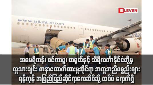 Embedded thumbnail for အမေရိကန်၊ စင်ကာပူ၊ တရုတ်နှင့် သီရိလင်္ကာနိုင်ငံတို့မှ အကူအညီပစ္စည်းမျာရောက်ရှိ