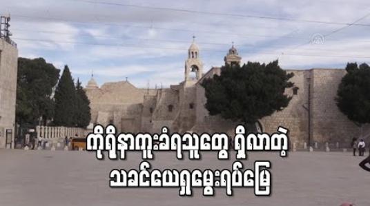 Embedded thumbnail for ကိုရိုနာကူးခံရသူတွေ ရှိလာတဲ့ သခင်ယေရှုမွေးရပ်မြေ 