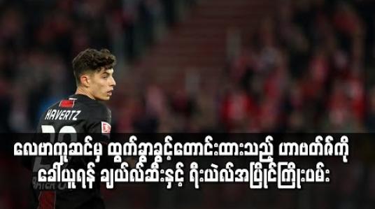 Embedded thumbnail for လေဗာကူဆင်မှ ထွက်ခွာခွင့်တောင်းထားသည့် ဟာဗတ်ဇ်ကို ခေါ်ယူရန် ချယ်လ်ဆီးနှင့် ရီးယဲလ်အပြိုင်ကြိုးပမ်း 