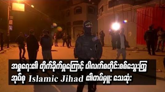 Embedded thumbnail for အစ္စရေး၏ တိုက်ခိုက်မှုကြောင့် ပါလက်စတိုင်း စစ်သွေးကြွအုပ်စု Islamic Jihad ၏တပ်မှူး သေဆုံး(ရုပ်သံ)