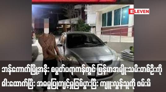 Embedded thumbnail for ဘန်ကောက်မြို့အနီး စမွတ်ပရာကန်တွင် မြန်မာအမျိုးသမီးတစ်ဦးကို ဓါးထောက်ပြီး အဓမ္မပြုကျင့်မှုဖြစ်ပွားပြီး ကျူးလွန်သူကို ဖမ်းမိ